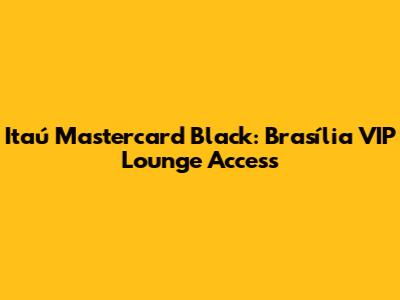 Itaú Mastercard Black: Brasília VIP Lounge Access