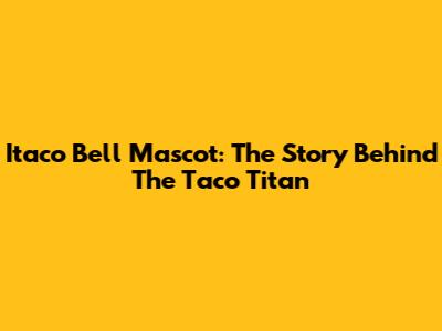 Itaco Bell Mascot: The Story Behind The Taco Titan