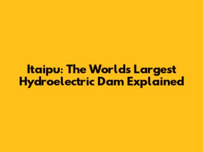 Itaipu: The World's Largest Hydroelectric Dam Explained