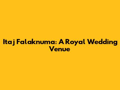 Itaj Falaknuma: A Royal Wedding Venue