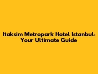 Itaksim Metropark Hotel Istanbul: Your Ultimate Guide