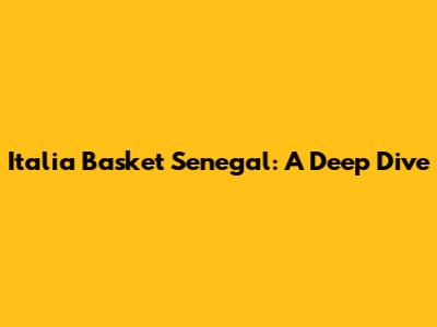 Italia Basket Senegal: A Deep Dive