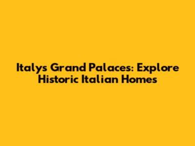 Italy's Grand Palaces: Explore Historic Italian Homes