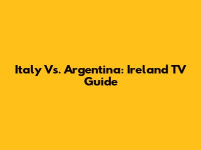Italy Vs. Argentina: Ireland TV Guide
