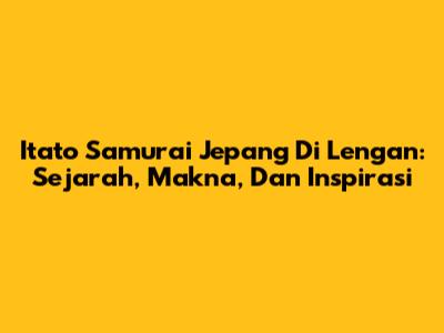 Itato Samurai Jepang Di Lengan: Sejarah, Makna, Dan Inspirasi