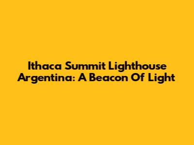 Ithaca Summit Lighthouse Argentina: A Beacon Of Light