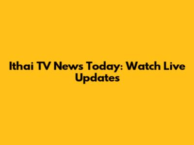 Ithai TV News Today: Watch Live Updates