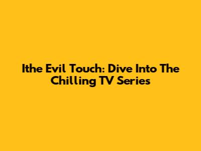 Ithe Evil Touch: Dive Into The Chilling TV Series