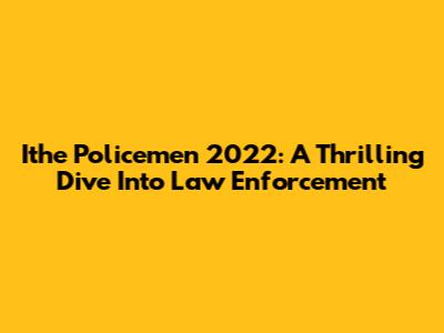 Ithe Policemen 2022: A Thrilling Dive Into Law Enforcement