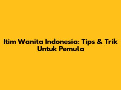 Itim Wanita Indonesia: Tips & Trik Untuk Pemula