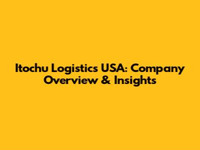 Itochu Logistics USA: Company Overview & Insights