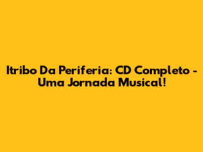 Itribo Da Periferia: CD Completo - Uma Jornada Musical!