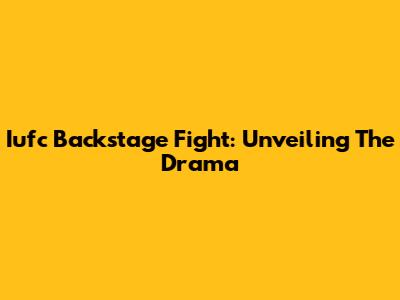 Iufc Backstage Fight: Unveiling The Drama