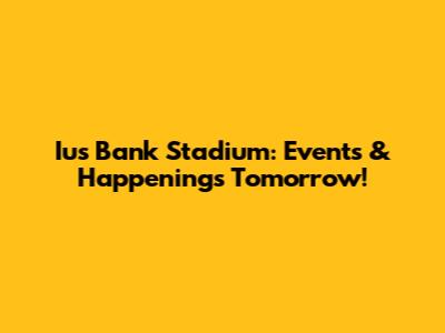 Ius Bank Stadium: Events & Happenings Tomorrow!