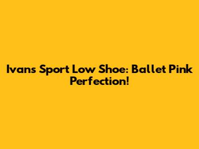 Ivans Sport Low Shoe: Ballet Pink Perfection!