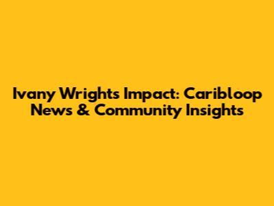 Ivany Wright's Impact: Caribloop News & Community Insights