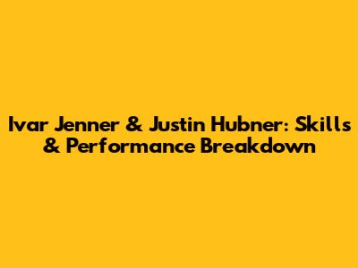 Ivar Jenner & Justin Hubner: Skills & Performance Breakdown