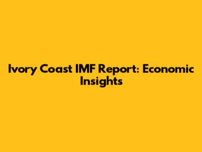 Ivory Coast IMF Report: Economic Insights