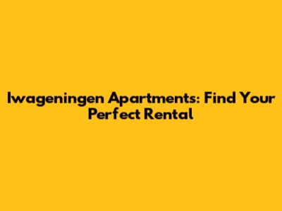 Iwageningen Apartments: Find Your Perfect Rental