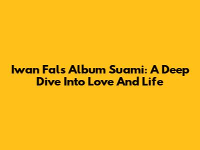 Iwan Fals' Album 'Suami': A Deep Dive Into Love And Life