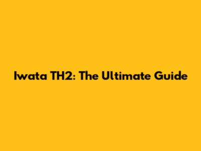 Iwata TH2: The Ultimate Guide