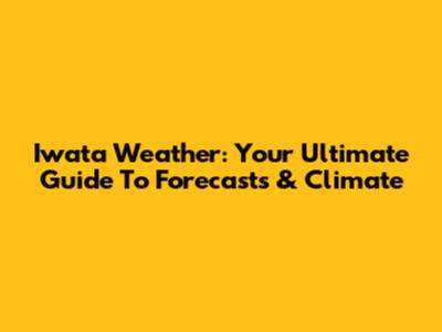 Iwata Weather: Your Ultimate Guide To Forecasts & Climate