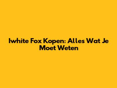 Iwhite Fox Kopen: Alles Wat Je Moet Weten
