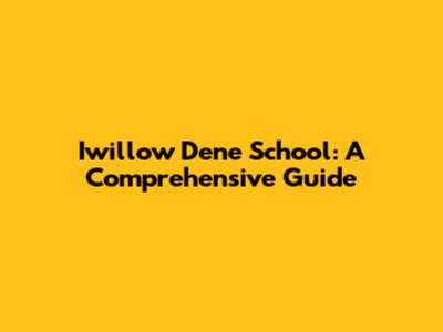 Iwillow Dene School: A Comprehensive Guide
