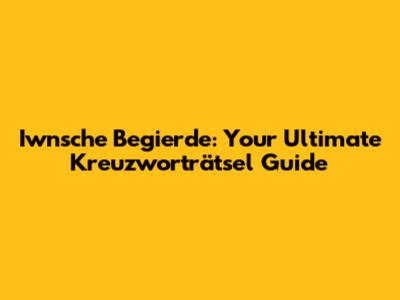 Iwnsche Begierde: Your Ultimate Kreuzworträtsel Guide