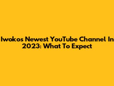 Iwoko's Newest YouTube Channel In 2023: What To Expect