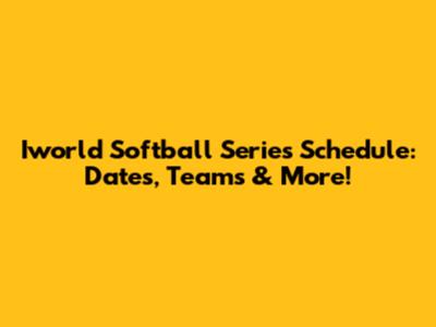 Iworld Softball Series Schedule: Dates, Teams & More!