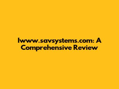 Iwww.savsystems.com: A Comprehensive Review