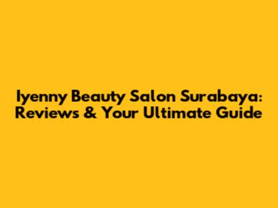 Iyenny Beauty Salon Surabaya: Reviews & Your Ultimate Guide
