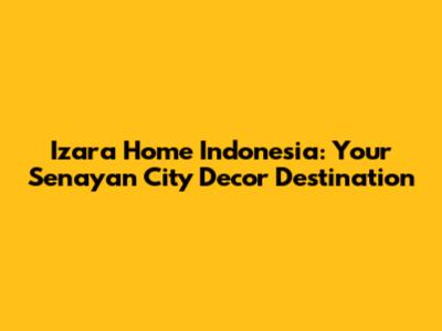 Izara Home Indonesia: Your Senayan City Decor Destination