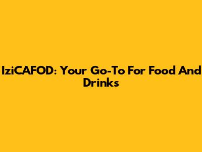 IziCAFOD: Your Go-To For Food And Drinks