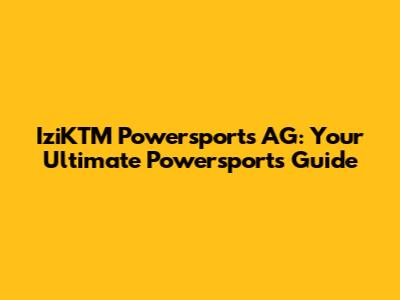 IziKTM Powersports AG: Your Ultimate Powersports Guide