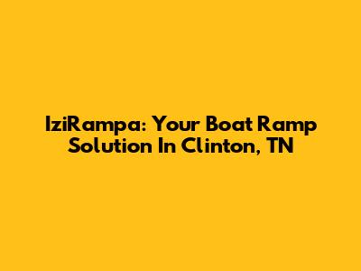 IziRampa: Your Boat Ramp Solution In Clinton, TN