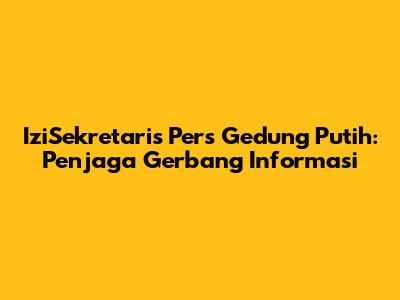 IziSekretaris Pers Gedung Putih: Penjaga Gerbang Informasi