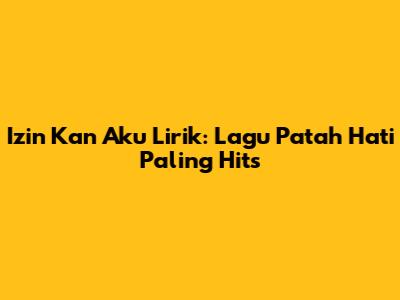 Izin Kan Aku Lirik: Lagu Patah Hati Paling Hits