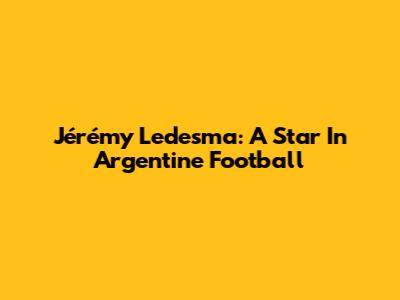 Jérémy Ledesma: A Star In Argentine Football