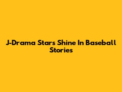 J-Drama Stars Shine In Baseball Stories
