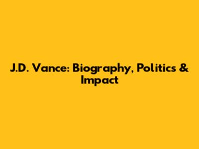 J.D. Vance: Biography, Politics & Impact