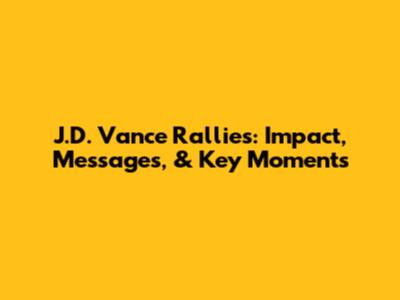 J.D. Vance Rallies: Impact, Messages, & Key Moments