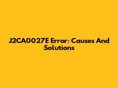 J2CA0027E Error: Causes And Solutions