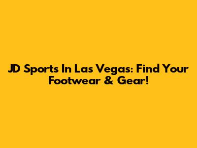 JD Sports In Las Vegas: Find Your Footwear & Gear!