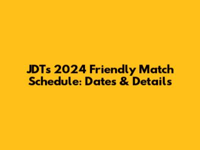 JDT's 2024 Friendly Match Schedule: Dates & Details
