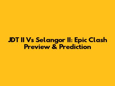 JDT II Vs Selangor II: Epic Clash Preview & Prediction