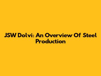 JSW Dolvi: An Overview Of Steel Production