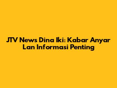 JTV News Dina Iki: Kabar Anyar Lan Informasi Penting