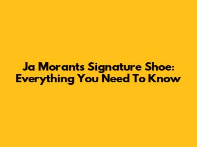 Ja Morant's Signature Shoe: Everything You Need To Know